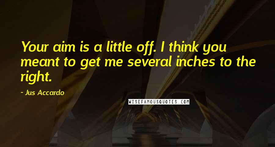 Jus Accardo Quotes: Your aim is a little off. I think you meant to get me several inches to the right.