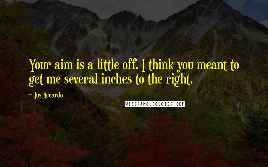 Jus Accardo Quotes: Your aim is a little off. I think you meant to get me several inches to the right.