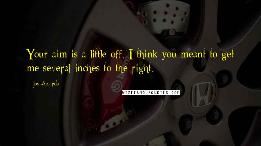 Jus Accardo Quotes: Your aim is a little off. I think you meant to get me several inches to the right.