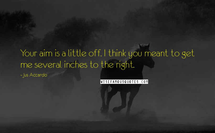 Jus Accardo Quotes: Your aim is a little off. I think you meant to get me several inches to the right.