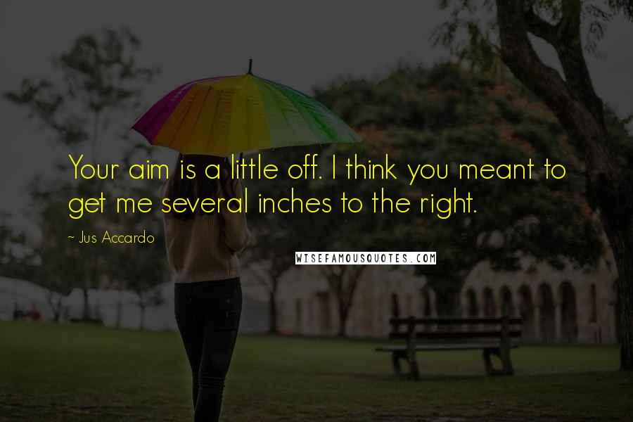 Jus Accardo Quotes: Your aim is a little off. I think you meant to get me several inches to the right.