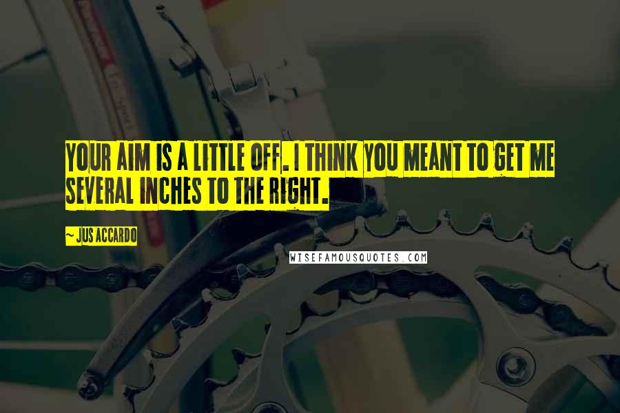 Jus Accardo Quotes: Your aim is a little off. I think you meant to get me several inches to the right.