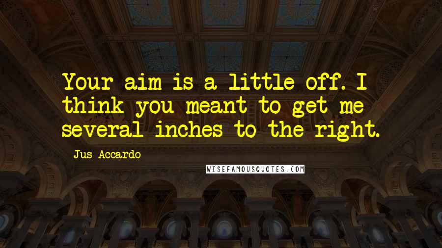 Jus Accardo Quotes: Your aim is a little off. I think you meant to get me several inches to the right.