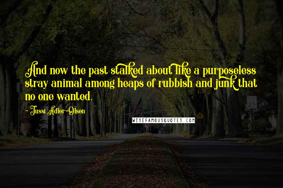 Jussi Adler-Olsen Quotes: And now the past stalked about like a purposeless stray animal among heaps of rubbish and junk that no one wanted.