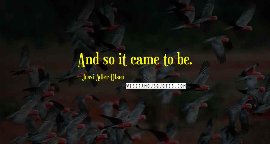 Jussi Adler-Olsen Quotes: And so it came to be.