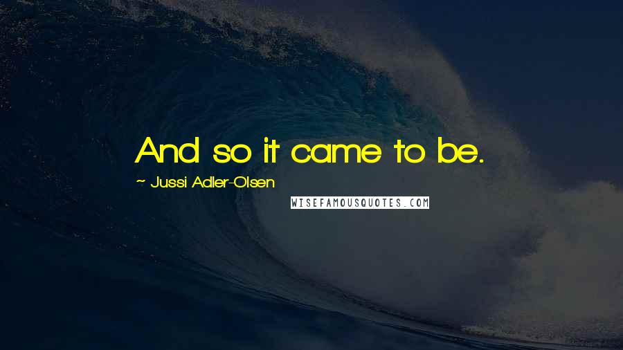 Jussi Adler-Olsen Quotes: And so it came to be.