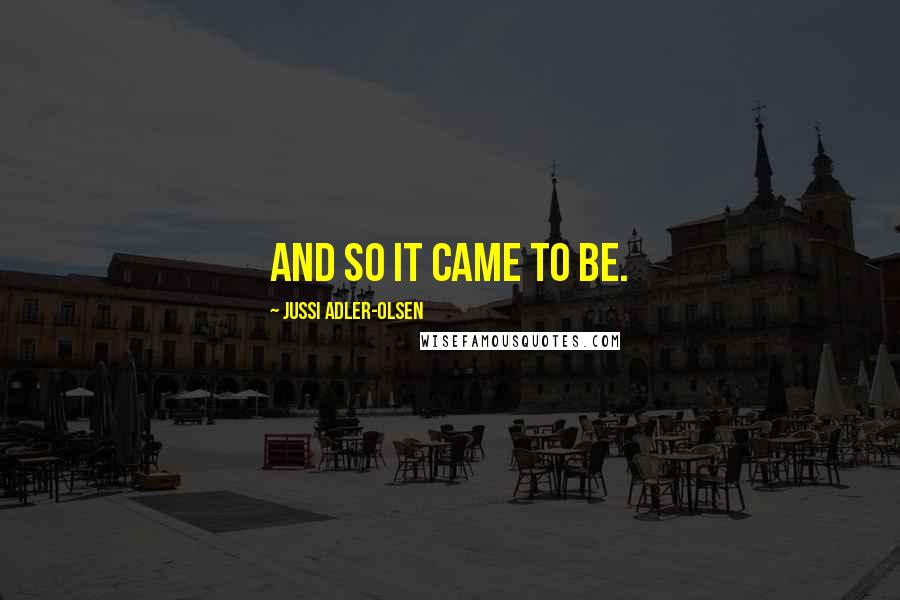 Jussi Adler-Olsen Quotes: And so it came to be.