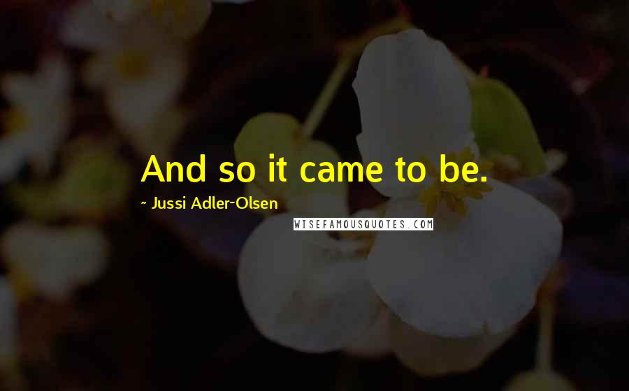 Jussi Adler-Olsen Quotes: And so it came to be.