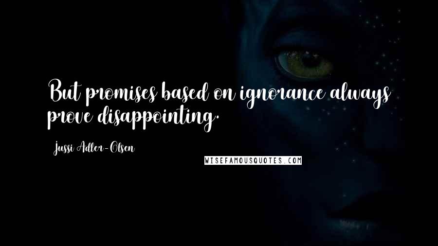 Jussi Adler-Olsen Quotes: But promises based on ignorance always prove disappointing.