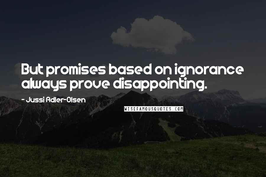 Jussi Adler-Olsen Quotes: But promises based on ignorance always prove disappointing.