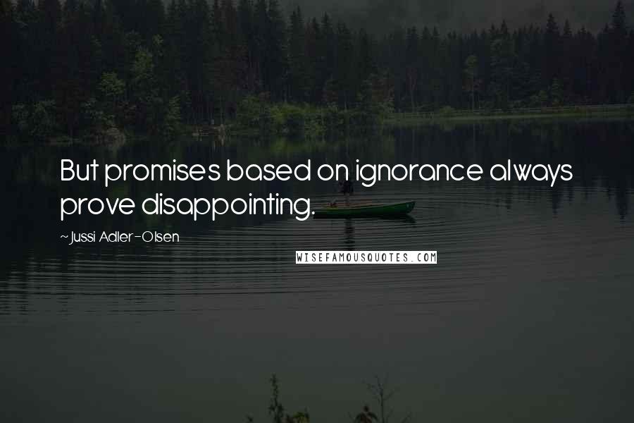 Jussi Adler-Olsen Quotes: But promises based on ignorance always prove disappointing.