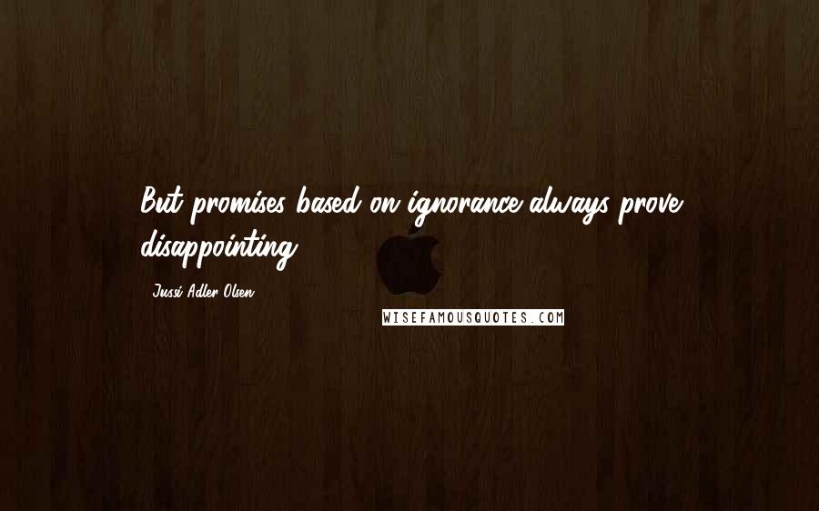 Jussi Adler-Olsen Quotes: But promises based on ignorance always prove disappointing.