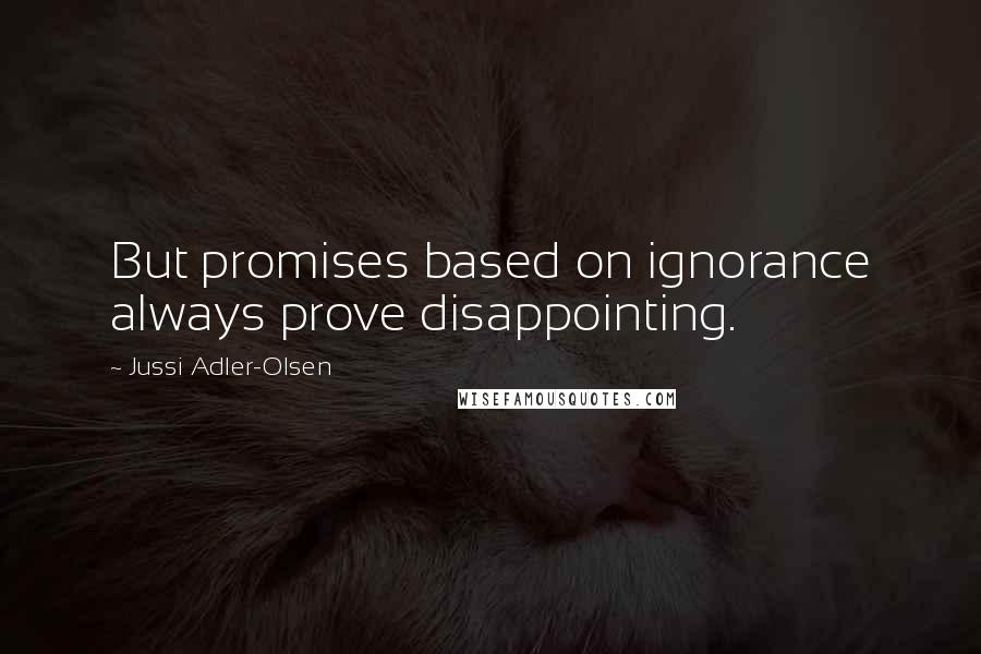 Jussi Adler-Olsen Quotes: But promises based on ignorance always prove disappointing.