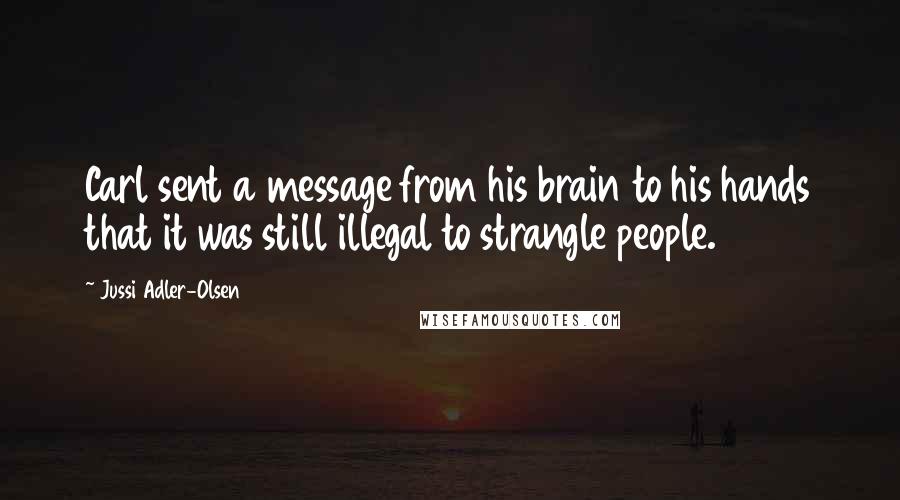 Jussi Adler-Olsen Quotes: Carl sent a message from his brain to his hands that it was still illegal to strangle people.