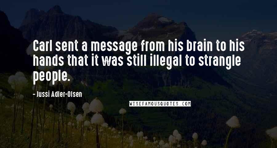 Jussi Adler-Olsen Quotes: Carl sent a message from his brain to his hands that it was still illegal to strangle people.