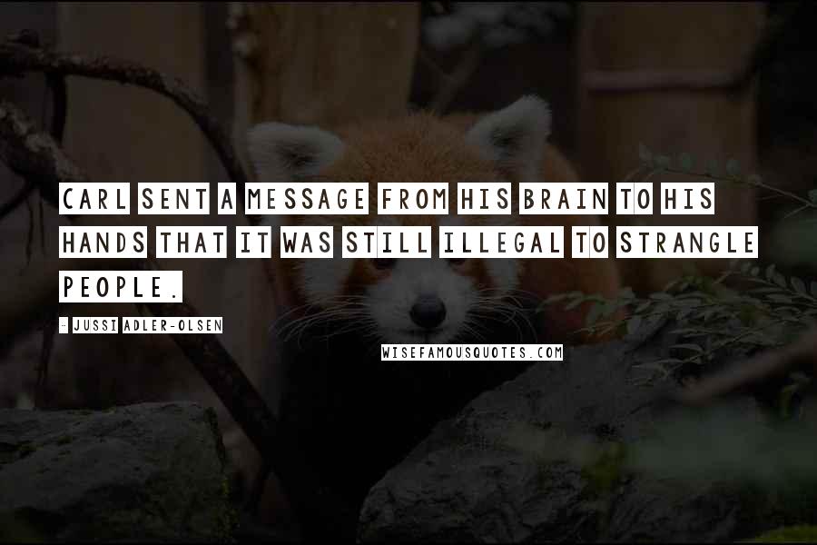 Jussi Adler-Olsen Quotes: Carl sent a message from his brain to his hands that it was still illegal to strangle people.