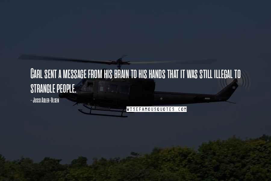 Jussi Adler-Olsen Quotes: Carl sent a message from his brain to his hands that it was still illegal to strangle people.