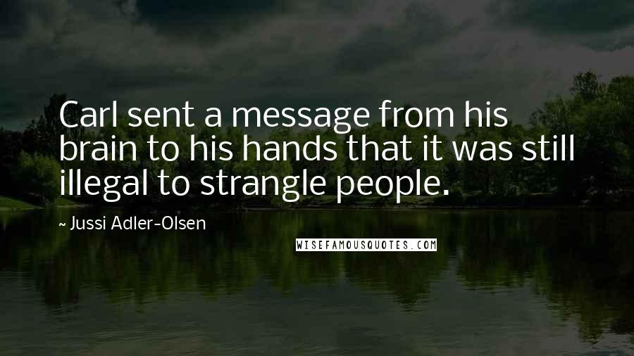 Jussi Adler-Olsen Quotes: Carl sent a message from his brain to his hands that it was still illegal to strangle people.