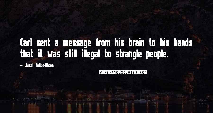 Jussi Adler-Olsen Quotes: Carl sent a message from his brain to his hands that it was still illegal to strangle people.