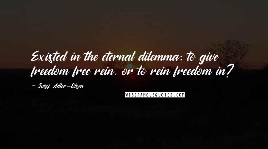 Jussi Adler-Olsen Quotes: Existed in the eternal dilemma: to give freedom free rein, or to rein freedom in?