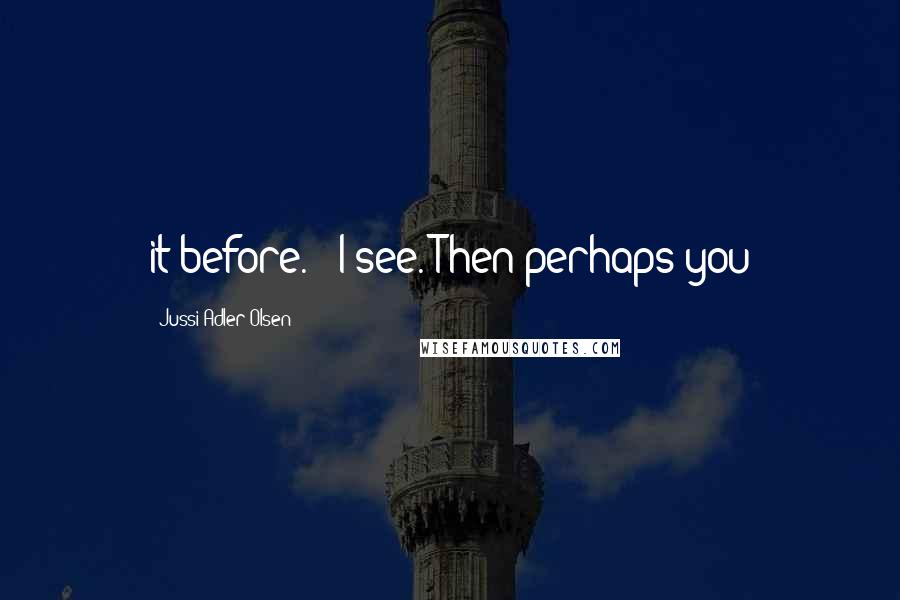 Jussi Adler-Olsen Quotes: it before.' 'I see. Then perhaps you