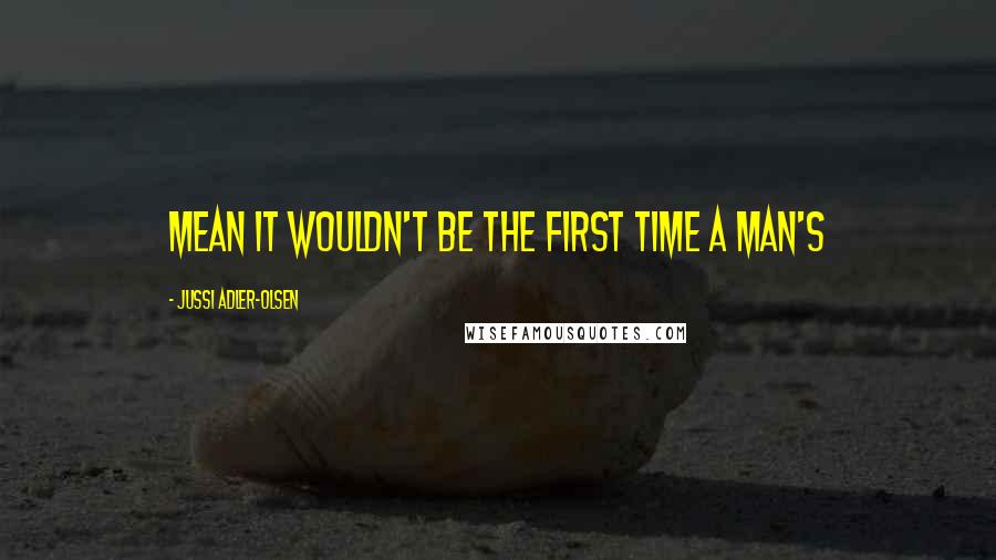 Jussi Adler-Olsen Quotes: mean it wouldn't be the first time a man's