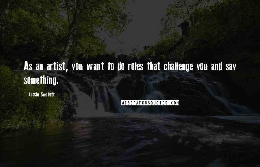 Jussie Smollett Quotes: As an artist, you want to do roles that challenge you and say something.