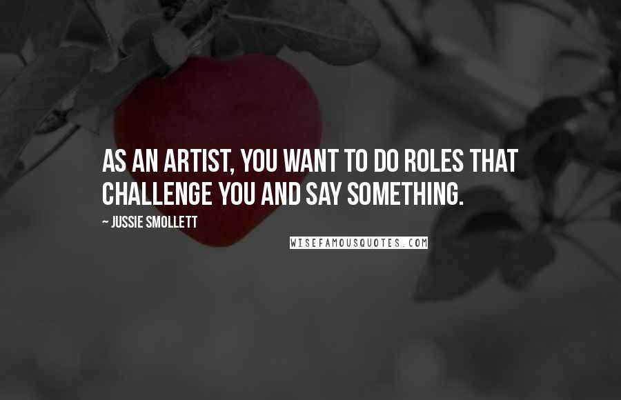 Jussie Smollett Quotes: As an artist, you want to do roles that challenge you and say something.