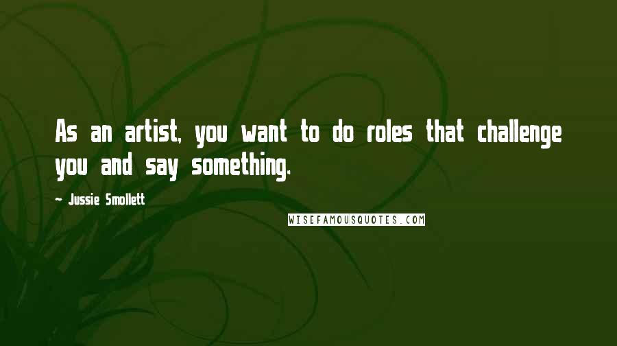 Jussie Smollett Quotes: As an artist, you want to do roles that challenge you and say something.