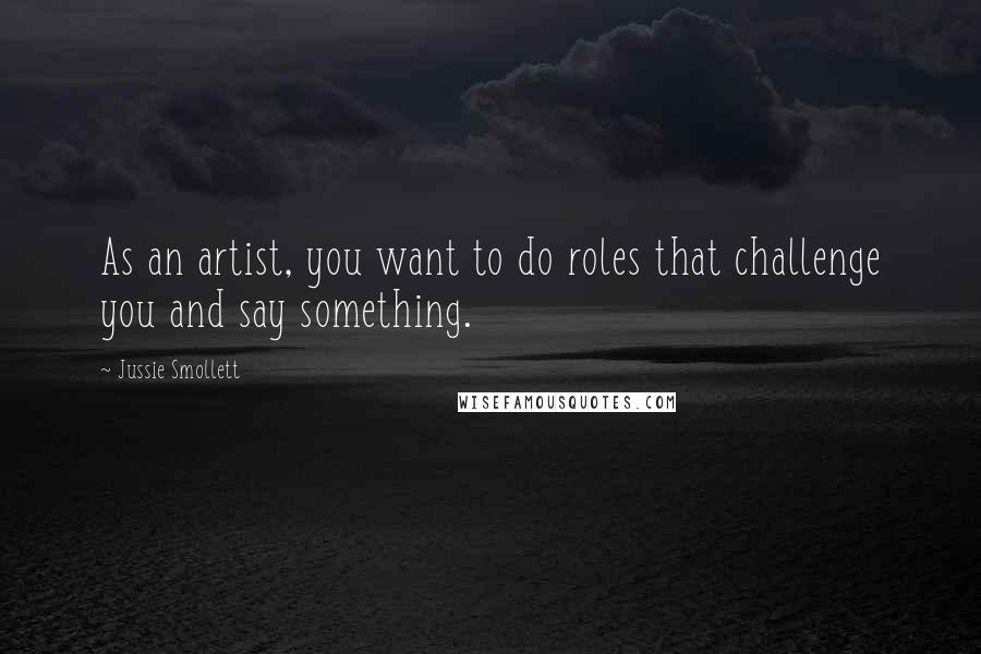 Jussie Smollett Quotes: As an artist, you want to do roles that challenge you and say something.