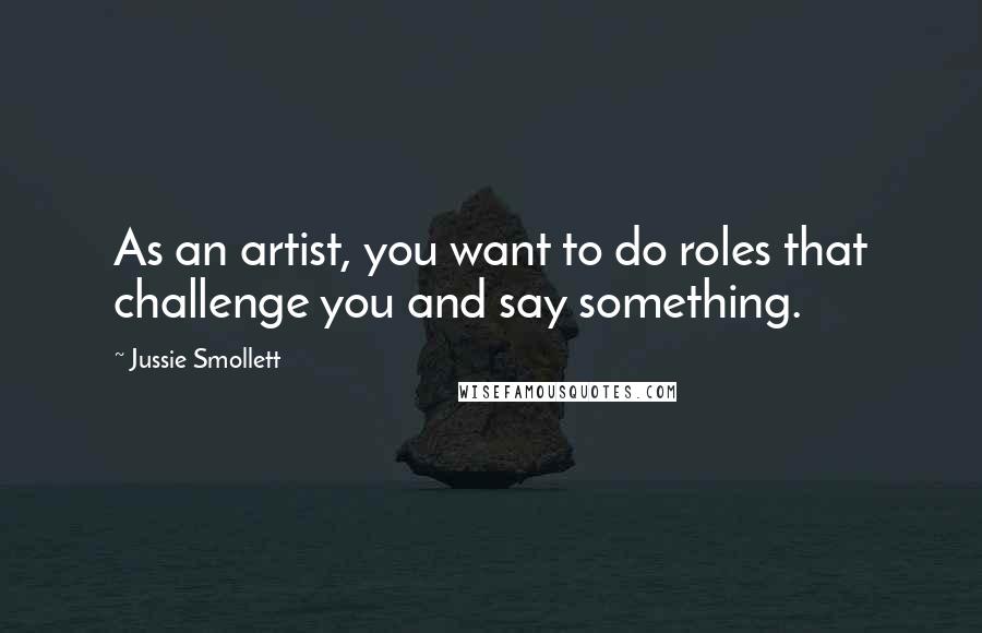 Jussie Smollett Quotes: As an artist, you want to do roles that challenge you and say something.