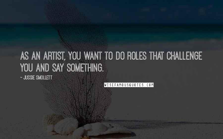 Jussie Smollett Quotes: As an artist, you want to do roles that challenge you and say something.