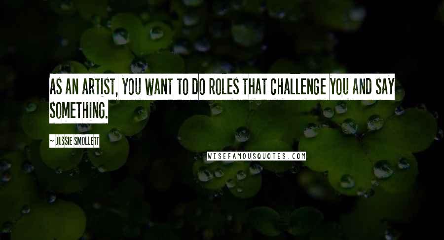 Jussie Smollett Quotes: As an artist, you want to do roles that challenge you and say something.