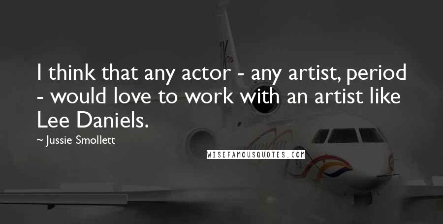 Jussie Smollett Quotes: I think that any actor - any artist, period - would love to work with an artist like Lee Daniels.