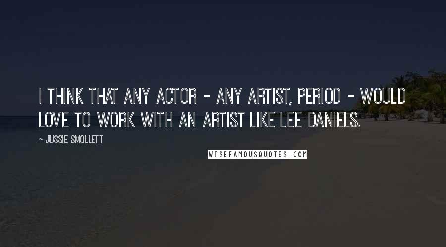 Jussie Smollett Quotes: I think that any actor - any artist, period - would love to work with an artist like Lee Daniels.