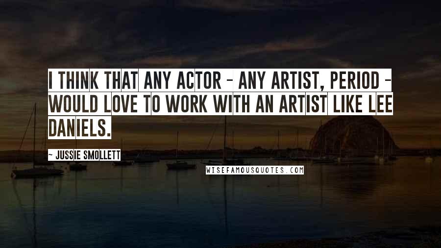 Jussie Smollett Quotes: I think that any actor - any artist, period - would love to work with an artist like Lee Daniels.