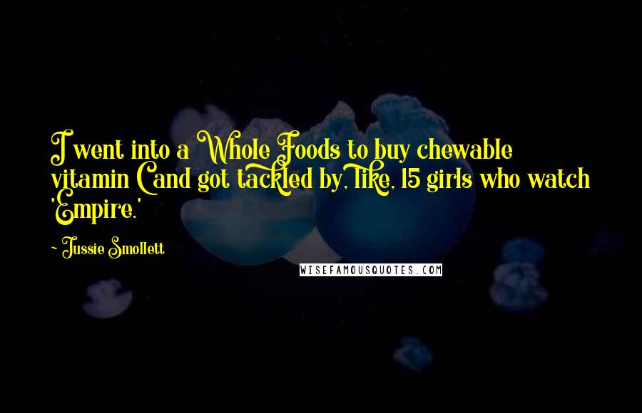 Jussie Smollett Quotes: I went into a Whole Foods to buy chewable vitamin C and got tackled by, like, 15 girls who watch 'Empire.'