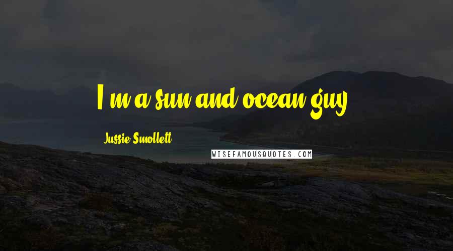 Jussie Smollett Quotes: I'm a sun and ocean guy.