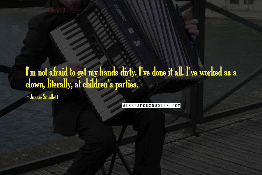 Jussie Smollett Quotes: I'm not afraid to get my hands dirty. I've done it all. I've worked as a clown, literally, at children's parties.