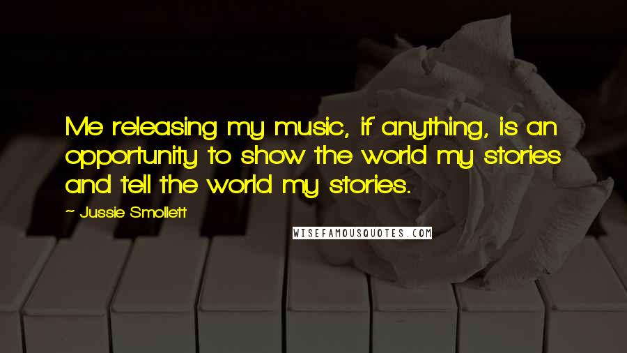 Jussie Smollett Quotes: Me releasing my music, if anything, is an opportunity to show the world my stories and tell the world my stories.