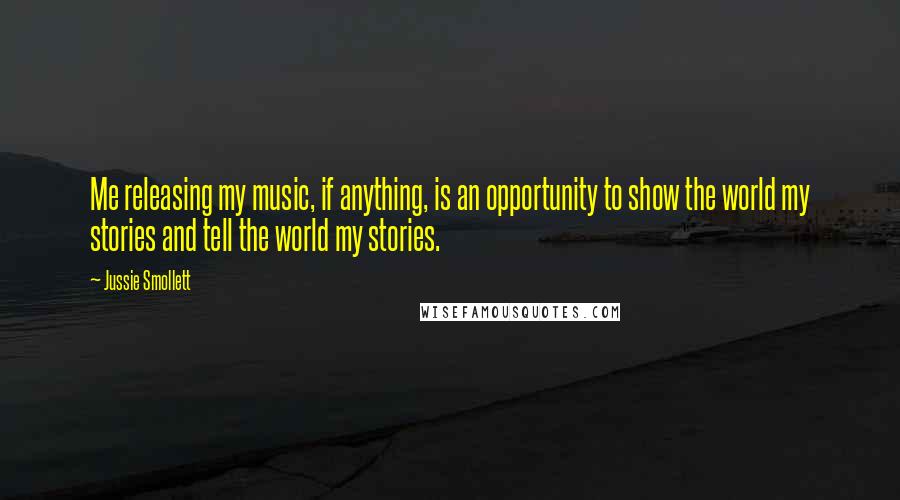 Jussie Smollett Quotes: Me releasing my music, if anything, is an opportunity to show the world my stories and tell the world my stories.