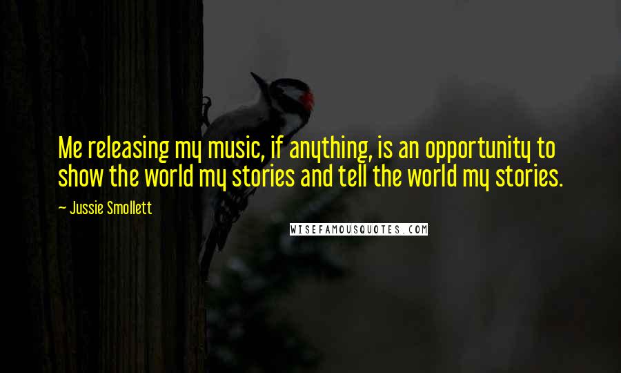 Jussie Smollett Quotes: Me releasing my music, if anything, is an opportunity to show the world my stories and tell the world my stories.