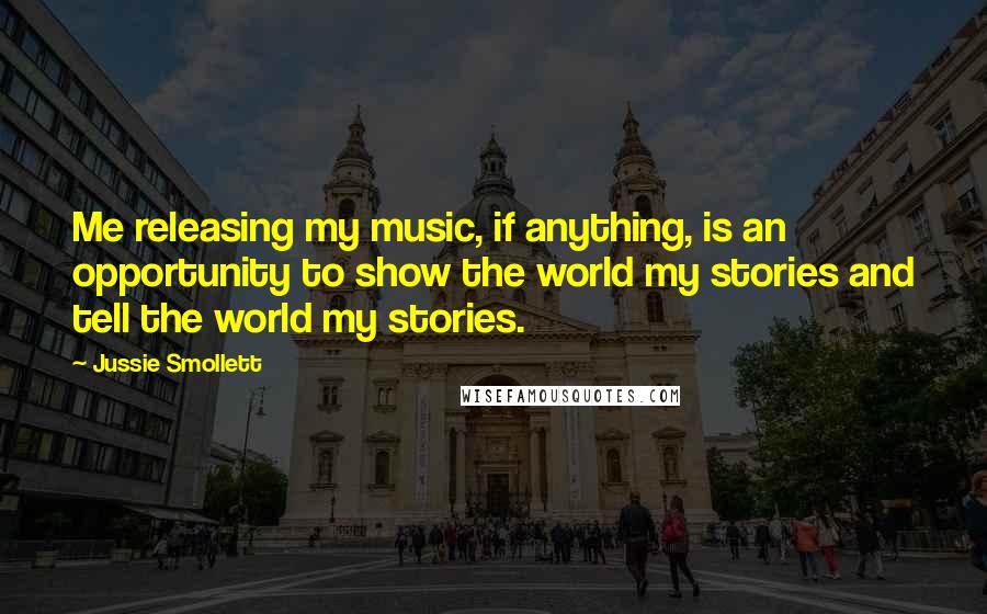 Jussie Smollett Quotes: Me releasing my music, if anything, is an opportunity to show the world my stories and tell the world my stories.