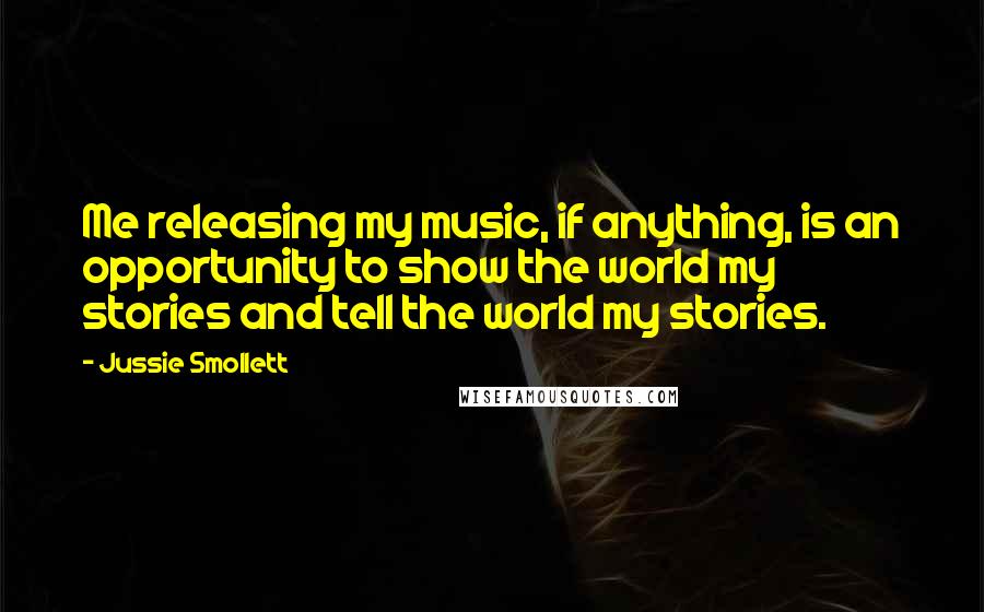 Jussie Smollett Quotes: Me releasing my music, if anything, is an opportunity to show the world my stories and tell the world my stories.