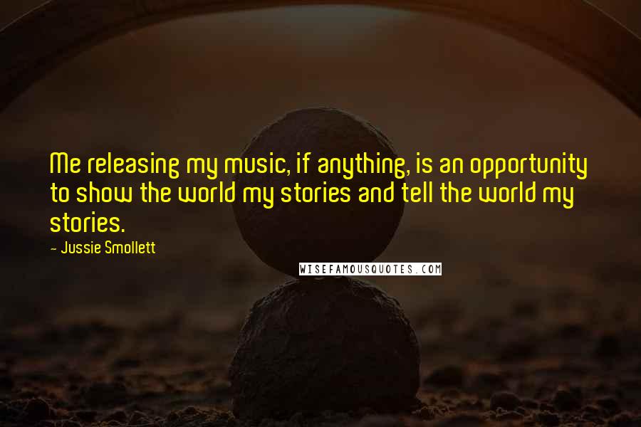 Jussie Smollett Quotes: Me releasing my music, if anything, is an opportunity to show the world my stories and tell the world my stories.