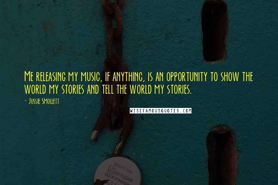 Jussie Smollett Quotes: Me releasing my music, if anything, is an opportunity to show the world my stories and tell the world my stories.