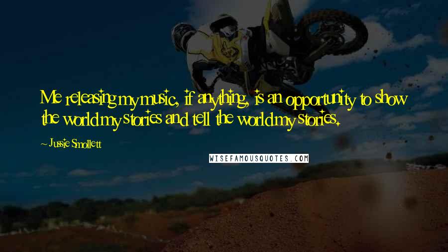 Jussie Smollett Quotes: Me releasing my music, if anything, is an opportunity to show the world my stories and tell the world my stories.