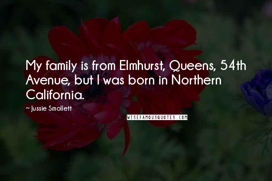 Jussie Smollett Quotes: My family is from Elmhurst, Queens, 54th Avenue, but I was born in Northern California.
