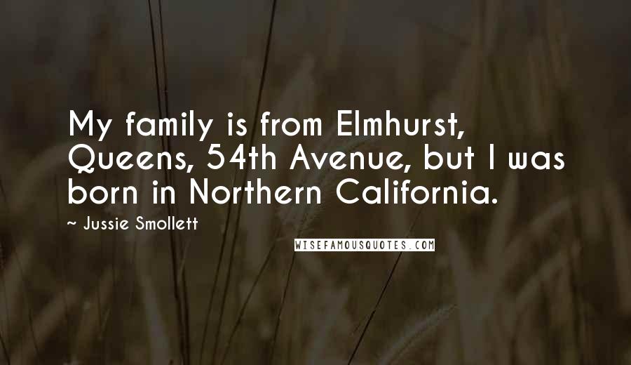 Jussie Smollett Quotes: My family is from Elmhurst, Queens, 54th Avenue, but I was born in Northern California.