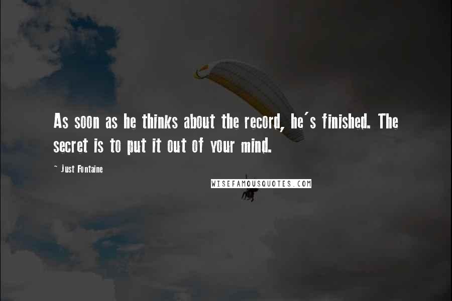 Just Fontaine Quotes: As soon as he thinks about the record, he's finished. The secret is to put it out of your mind.